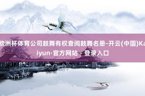 欧洲杯体育公司鼓舞有权查阅鼓舞名册-开云(中国)Kaiyun·官方网站 - 登录入口