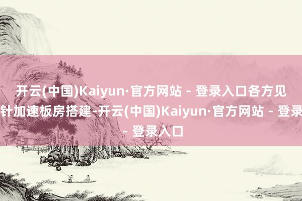 开云(中国)Kaiyun·官方网站 - 登录入口各方见缝插针加速板房搭建-开云(中国)Kaiyun·官方网站 - 登录入口