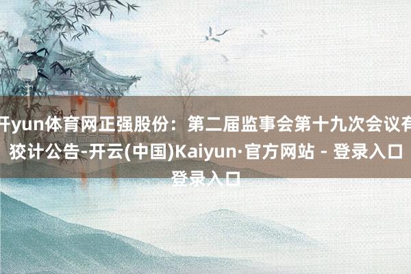 开yun体育网正强股份：第二届监事会第十九次会议有狡计公告-开云(中国)Kaiyun·官方网站 - 登录入口