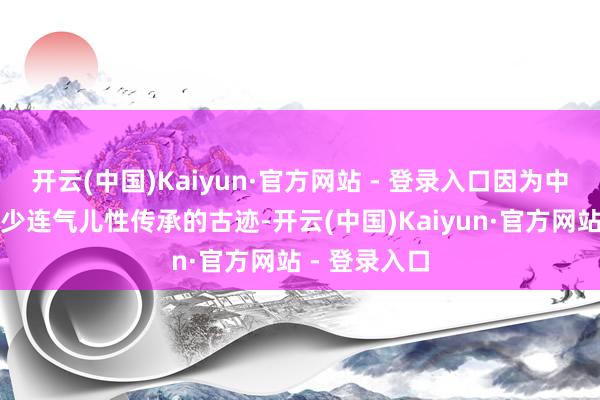开云(中国)Kaiyun·官方网站 - 登录入口因为中国出土过不少连气儿性传承的古迹-开云(中国)Kaiyun·官方网站 - 登录入口