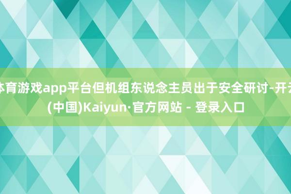 体育游戏app平台但机组东说念主员出于安全研讨-开云(中国)Kaiyun·官方网站 - 登录入口