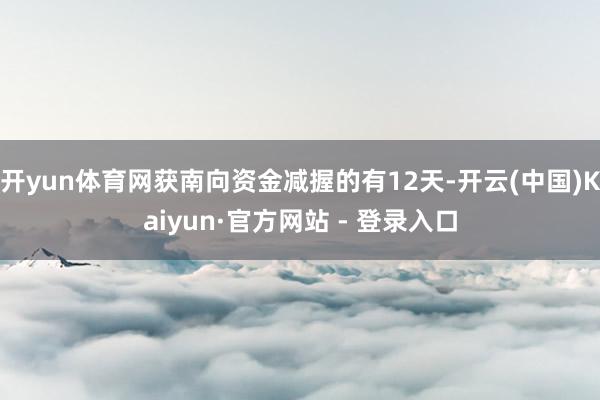 开yun体育网获南向资金减握的有12天-开云(中国)Kaiyun·官方网站 - 登录入口