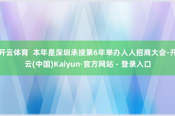 开云体育  本年是深圳承接第6年举办人人招商大会-开云(中国)Kaiyun·官方网站 - 登录入口