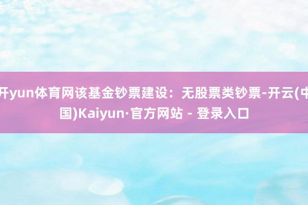 开yun体育网该基金钞票建设：无股票类钞票-开云(中国)Kaiyun·官方网站 - 登录入口