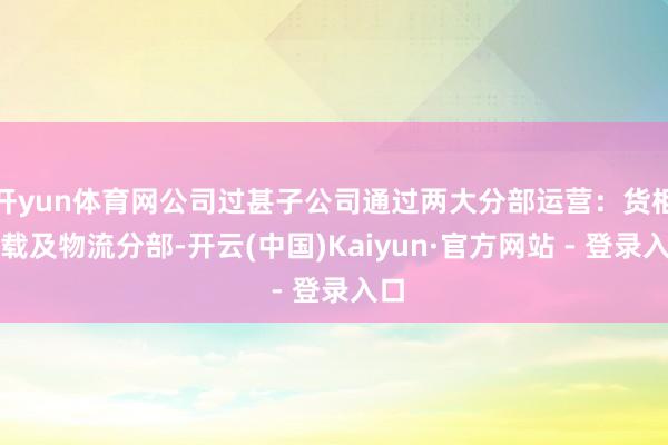 开yun体育网公司过甚子公司通过两大分部运营：货柜运载及物流分部-开云(中国)Kaiyun·官方网站 - 登录入口