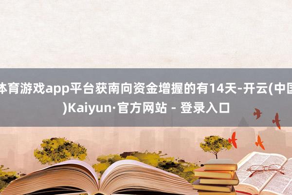 体育游戏app平台获南向资金增握的有14天-开云(中国)Kaiyun·官方网站 - 登录入口