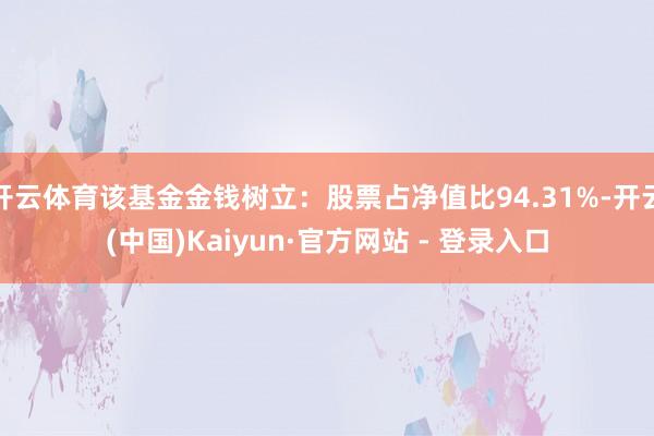 开云体育该基金金钱树立：股票占净值比94.31%-开云(中国)Kaiyun·官方网站 - 登录入口