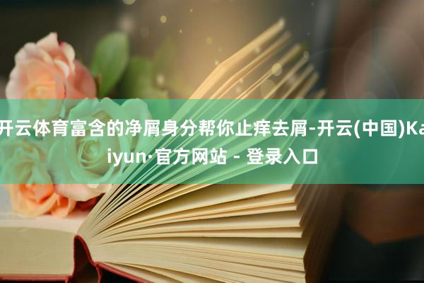 开云体育富含的净屑身分帮你止痒去屑-开云(中国)Kaiyun·官方网站 - 登录入口