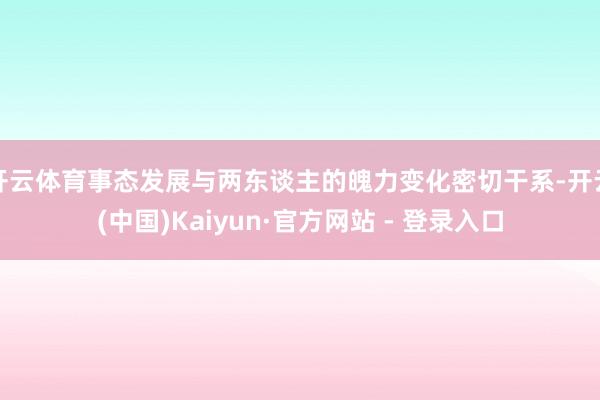 开云体育事态发展与两东谈主的魄力变化密切干系-开云(中国)Kaiyun·官方网站 - 登录入口