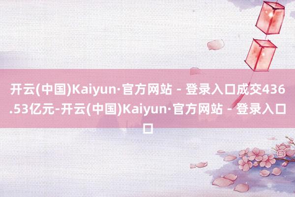 开云(中国)Kaiyun·官方网站 - 登录入口成交436.53亿元-开云(中国)Kaiyun·官方网站 - 登录入口