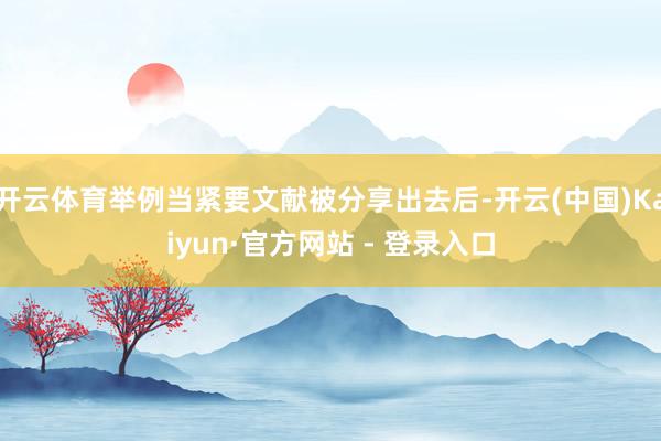 开云体育举例当紧要文献被分享出去后-开云(中国)Kaiyun·官方网站 - 登录入口