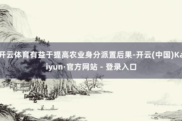 开云体育有益于提高农业身分派置后果-开云(中国)Kaiyun·官方网站 - 登录入口