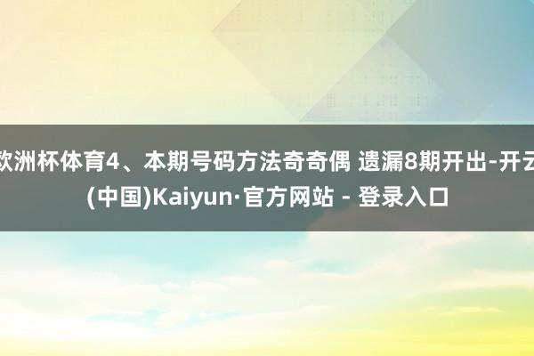欧洲杯体育4、本期号码方法奇奇偶 遗漏8期开出-开云(中国)Kaiyun·官方网站 - 登录入口