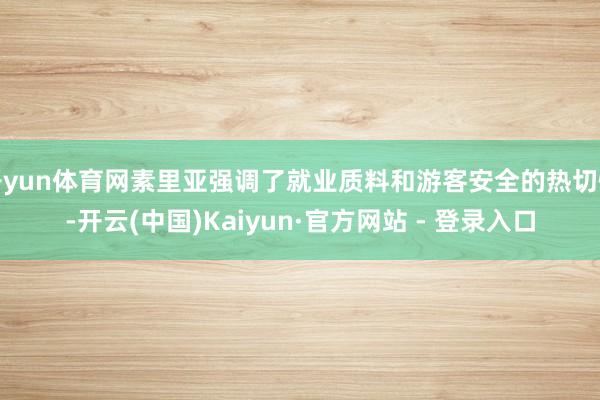 开yun体育网素里亚强调了就业质料和游客安全的热切性-开云(中国)Kaiyun·官方网站 - 登录入口