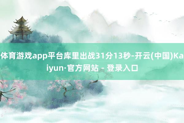 体育游戏app平台库里出战31分13秒-开云(中国)Kaiyun·官方网站 - 登录入口