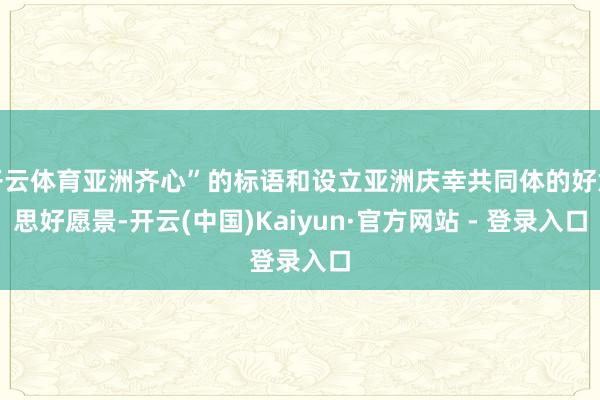 开云体育亚洲齐心”的标语和设立亚洲庆幸共同体的好意思好愿景-开云(中国)Kaiyun·官方网站 - 登录入口