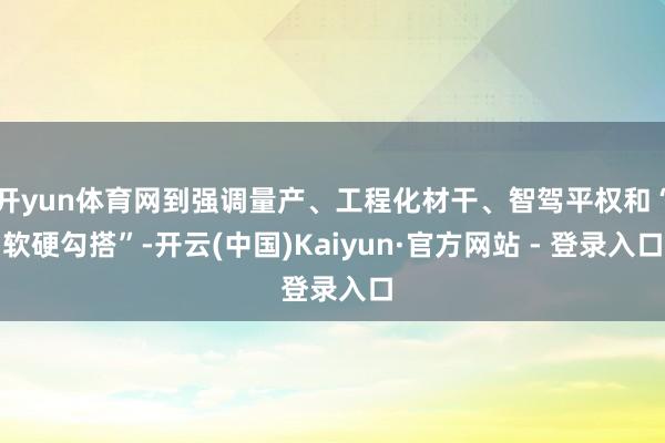 开yun体育网到强调量产、工程化材干、智驾平权和“软硬勾搭”-开云(中国)Kaiyun·官方网站 - 登录入口