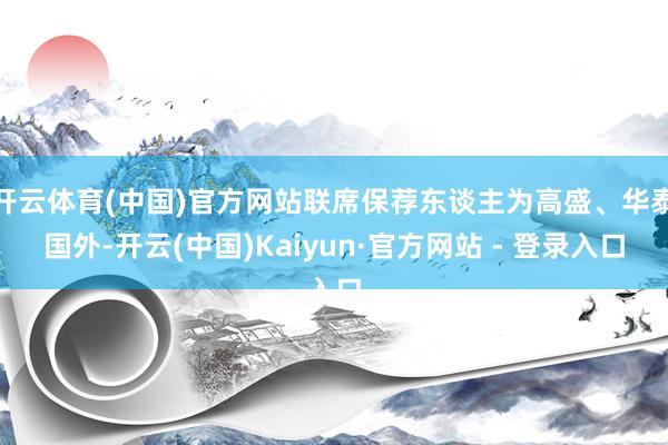 开云体育(中国)官方网站联席保荐东谈主为高盛、华泰国外-开云(中国)Kaiyun·官方网站 - 登录入口
