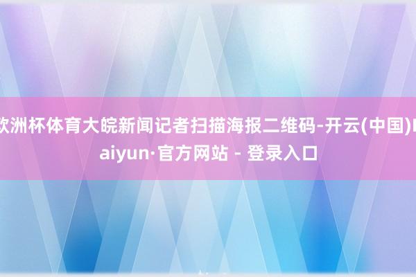 欧洲杯体育大皖新闻记者扫描海报二维码-开云(中国)Kaiyun·官方网站 - 登录入口