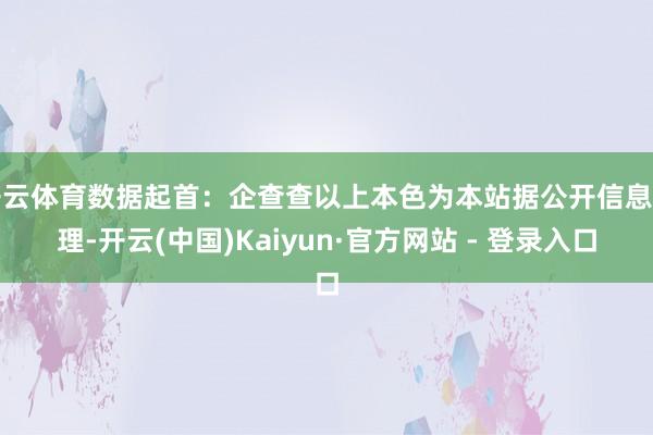 开云体育数据起首：企查查以上本色为本站据公开信息整理-开云(中国)Kaiyun·官方网站 - 登录入口