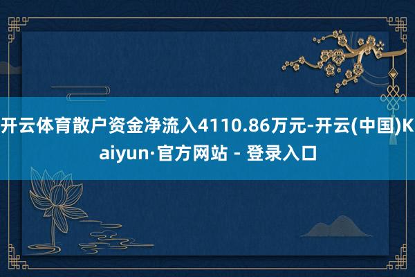 开云体育散户资金净流入4110.86万元-开云(中国)Kaiyun·官方网站 - 登录入口