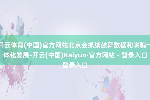 开云体育(中国)官方网站北京会抓续鼓舞数据和哄骗一体化发展-开云(中国)Kaiyun·官方网站 - 登录入口