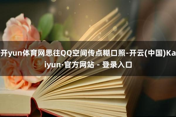 开yun体育网思往QQ空间传点糊口照-开云(中国)Kaiyun·官方网站 - 登录入口