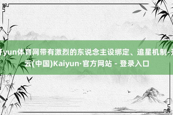 开yun体育网带有激烈的东说念主设绑定、追星机制-开云(中国)Kaiyun·官方网站 - 登录入口
