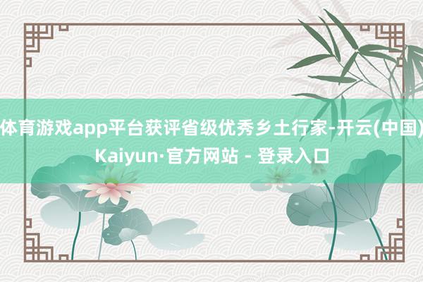 体育游戏app平台获评省级优秀乡土行家-开云(中国)Kaiyun·官方网站 - 登录入口