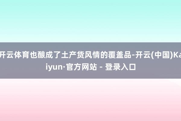 开云体育也酿成了土产货风情的覆盖品-开云(中国)Kaiyun·官方网站 - 登录入口
