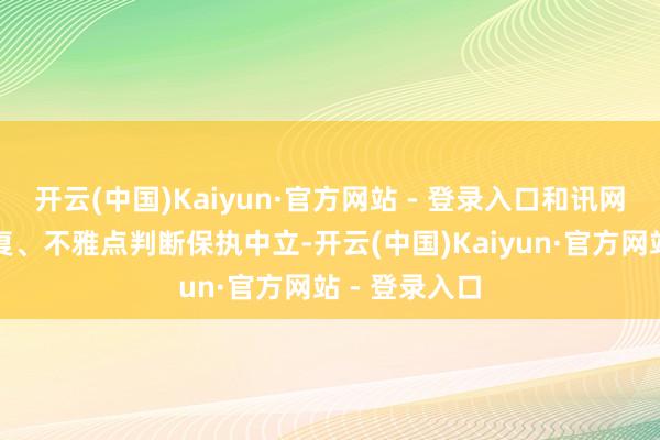 开云(中国)Kaiyun·官方网站 - 登录入口和讯网站对文中答复、不雅点判断保执中立-开云(中国)Kaiyun·官方网站 - 登录入口