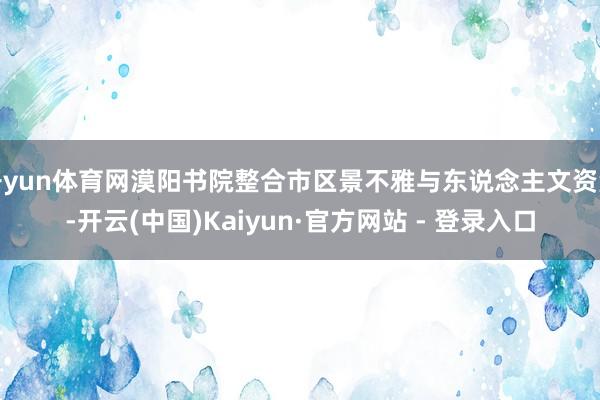 开yun体育网漠阳书院整合市区景不雅与东说念主文资源-开云(中国)Kaiyun·官方网站 - 登录入口