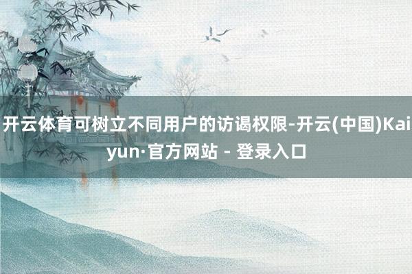 开云体育可树立不同用户的访谒权限-开云(中国)Kaiyun·官方网站 - 登录入口