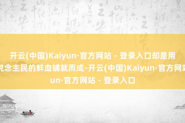 开云(中国)Kaiyun·官方网站 - 登录入口却是用大批中国东说念主民的鲜血铺就而成-开云(中国)Kaiyun·官方网站 - 登录入口