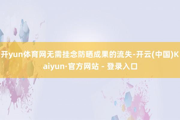 开yun体育网无需挂念防晒成果的流失-开云(中国)Kaiyun·官方网站 - 登录入口