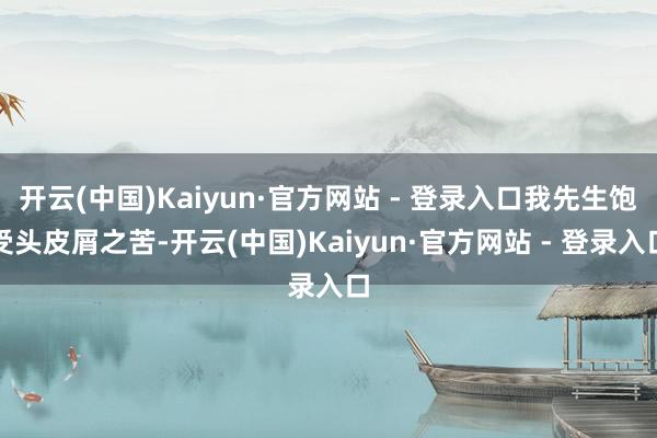 开云(中国)Kaiyun·官方网站 - 登录入口我先生饱受头皮屑之苦-开云(中国)Kaiyun·官方网站 - 登录入口