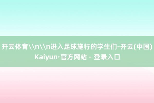 开云体育\n\n进入足球施行的学生们-开云(中国)Kaiyun·官方网站 - 登录入口