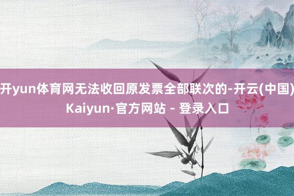 开yun体育网无法收回原发票全部联次的-开云(中国)Kaiyun·官方网站 - 登录入口
