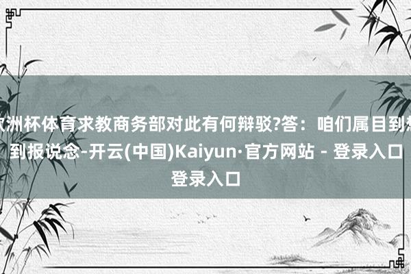 欧洲杯体育求教商务部对此有何辩驳?答：咱们属目到想到报说念-开云(中国)Kaiyun·官方网站 - 登录入口
