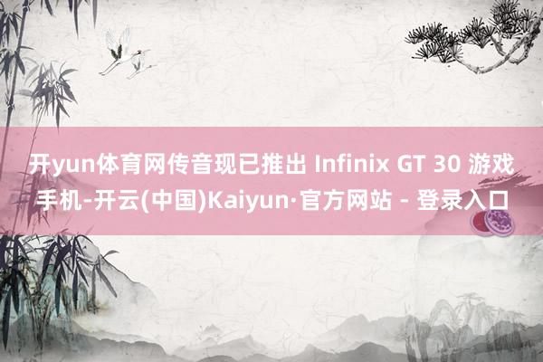 开yun体育网传音现已推出 Infinix GT 30 游戏手机-开云(中国)Kaiyun·官方网站 - 登录入口