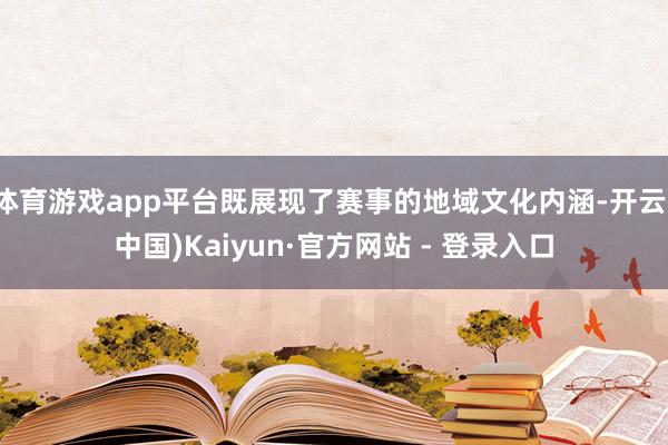体育游戏app平台既展现了赛事的地域文化内涵-开云(中国)Kaiyun·官方网站 - 登录入口