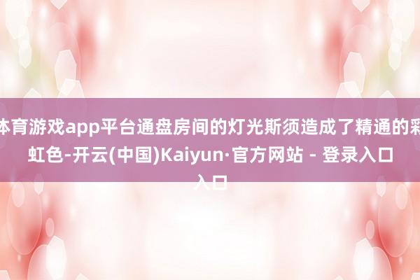 体育游戏app平台通盘房间的灯光斯须造成了精通的彩虹色-开云(中国)Kaiyun·官方网站 - 登录入口