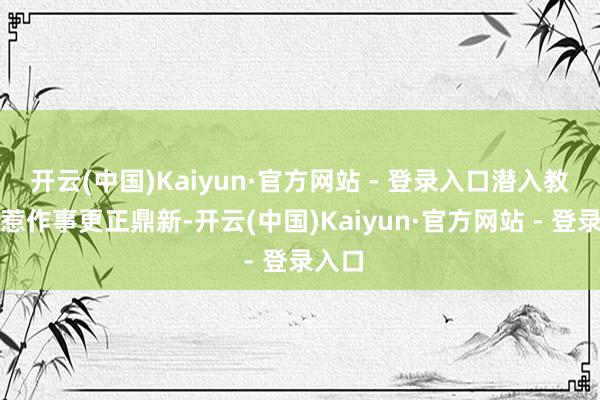开云(中国)Kaiyun·官方网站 - 登录入口潜入教师卫惹作事更正鼎新-开云(中国)Kaiyun·官方网站 - 登录入口