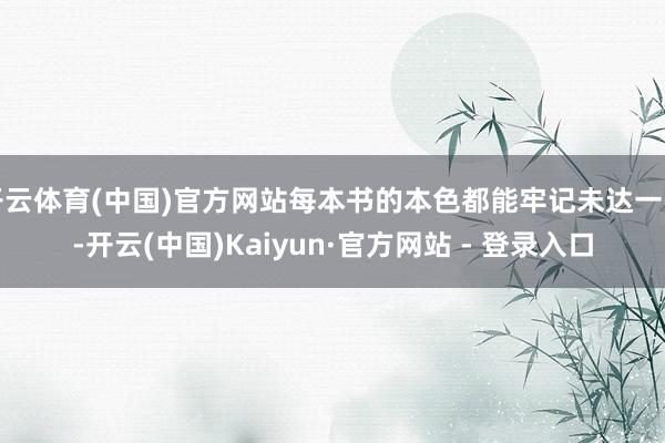 开云体育(中国)官方网站每本书的本色都能牢记未达一间-开云(中国)Kaiyun·官方网站 - 登录入口