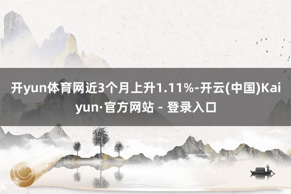 开yun体育网近3个月上升1.11%-开云(中国)Kaiyun·官方网站 - 登录入口