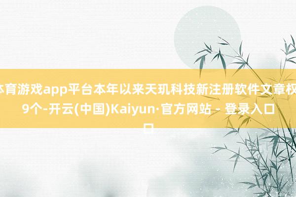 体育游戏app平台本年以来天玑科技新注册软件文章权19个-开云(中国)Kaiyun·官方网站 - 登录入口