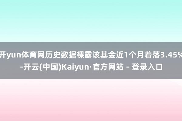 开yun体育网历史数据裸露该基金近1个月着落3.45%-开云(中国)Kaiyun·官方网站 - 登录入口