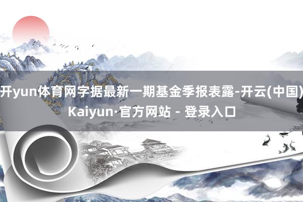 开yun体育网字据最新一期基金季报表露-开云(中国)Kaiyun·官方网站 - 登录入口