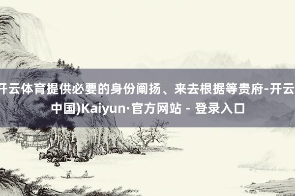 开云体育提供必要的身份阐扬、来去根据等贵府-开云(中国)Kaiyun·官方网站 - 登录入口
