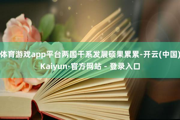 体育游戏app平台两国干系发展硕果累累-开云(中国)Kaiyun·官方网站 - 登录入口
